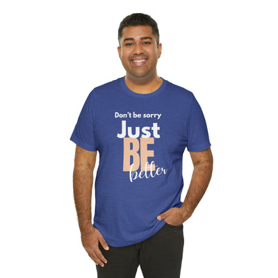 Don't be sorry just be better Tee