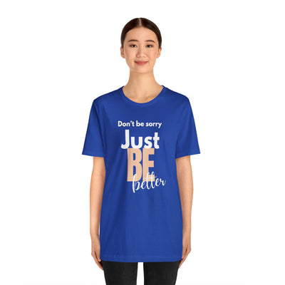 Don't be sorry just be better Tee