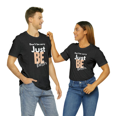 Don't be sorry just be better Tee