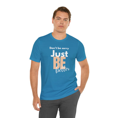 Don't be sorry just be better Tee