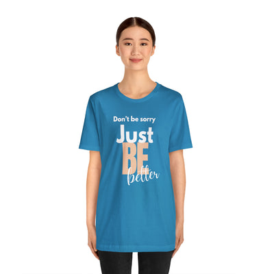 Don't be sorry just be better Tee