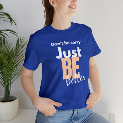 Don't be sorry just be better Tee