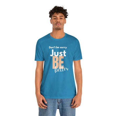 Don't be sorry just be better Tee