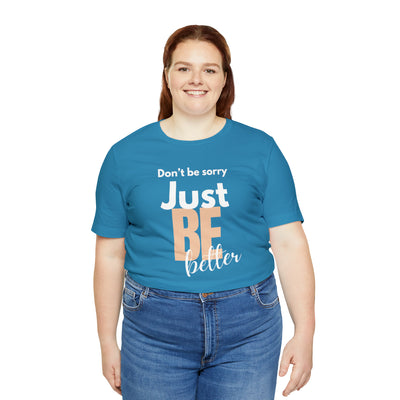 Don't be sorry just be better Tee