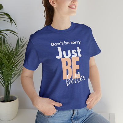 Don't be sorry just be better Tee