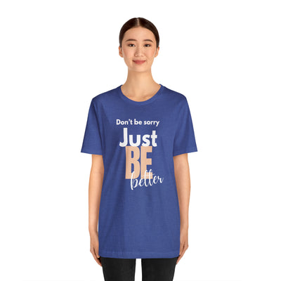 Don't be sorry just be better Tee