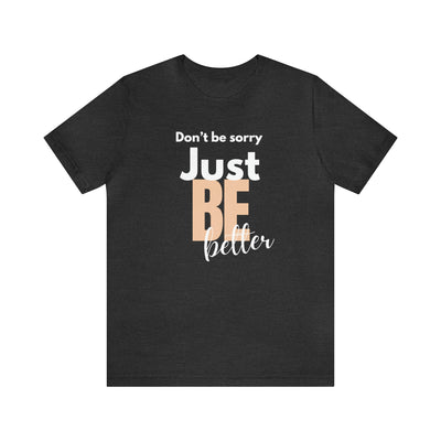 Don't be sorry just be better Tee