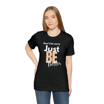 Don't be sorry just be better Tee