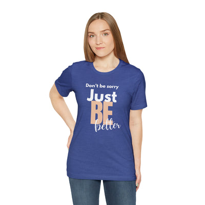 Don't be sorry just be better Tee