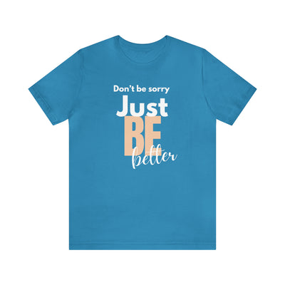 Don't be sorry just be better Tee