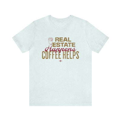 Real Estate Happens Coffee Helps Tee