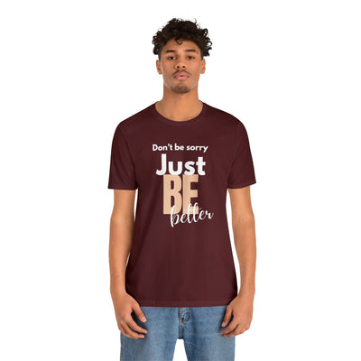 Don't be sorry just be better Tee