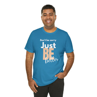 Don't be sorry just be better Tee