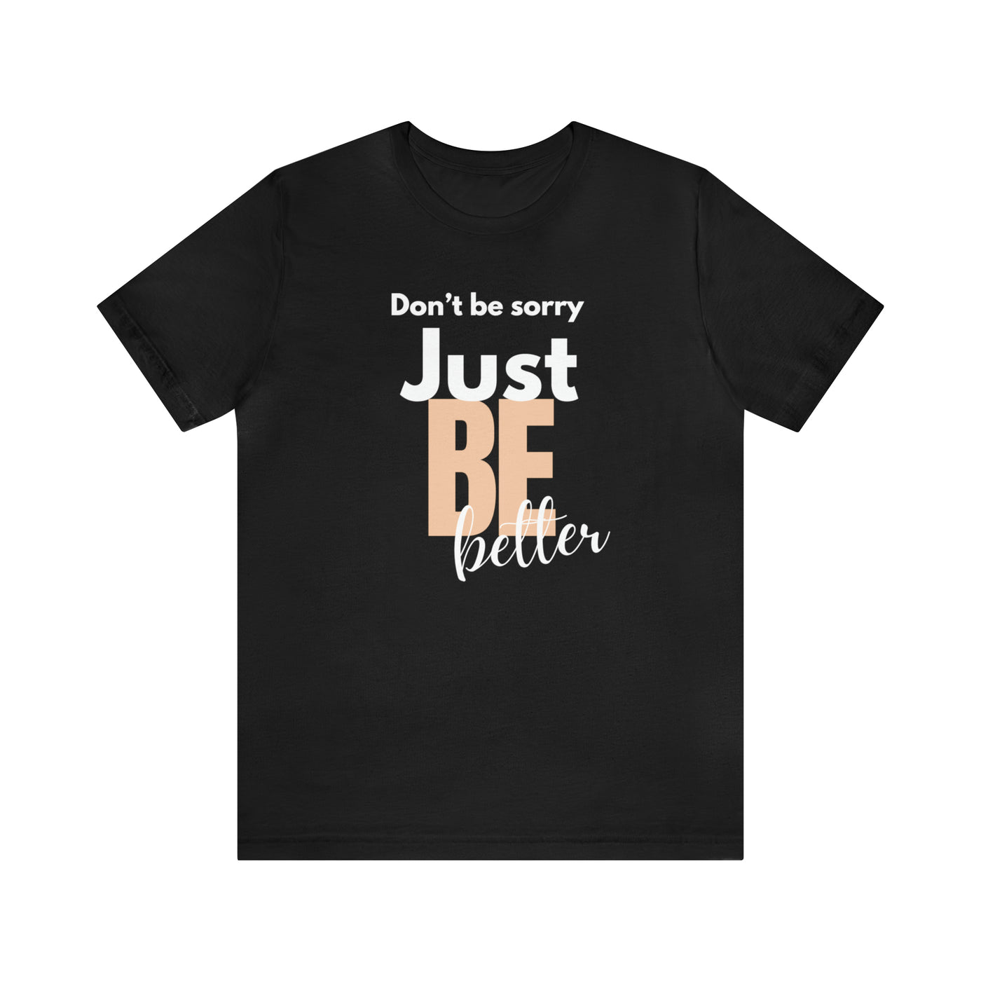 Don't be sorry just be better Tee