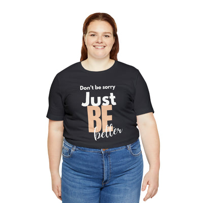 Don't be sorry just be better Tee