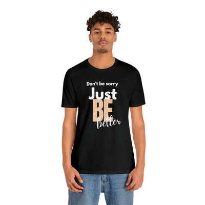 Don't be sorry just be better Tee